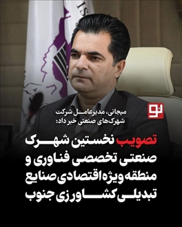 تصویب نخستین شهرک صنعتی تخصصی فناوری و منطقه ویژه اقتصادی صنایع تبدیلی کشاورزی جنوب